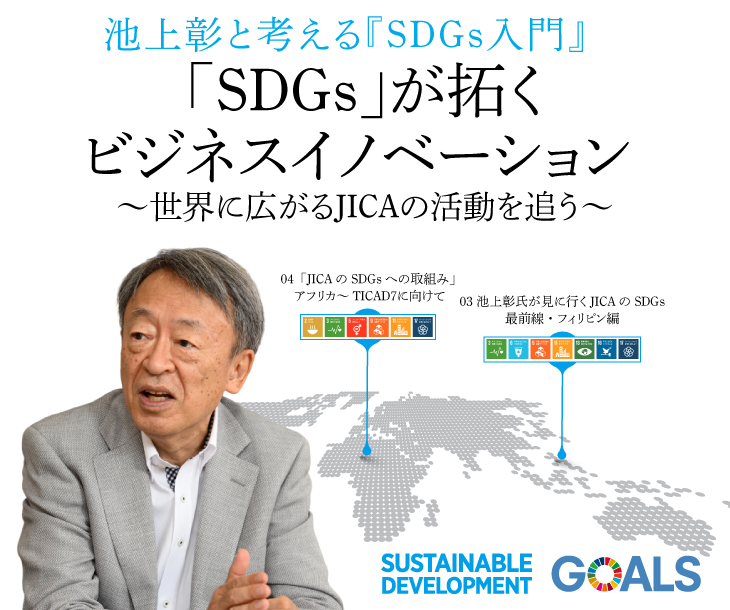 池上彰と考える『SDGs入門』 「SDGs」が拓くビジネスイノベーション－世界に広がるJICAの活動を追う－