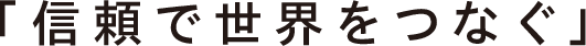 「信頼で世界をつなぐ」