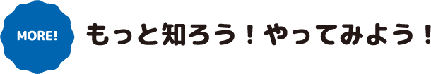 もっと知ろう！やってみよう！