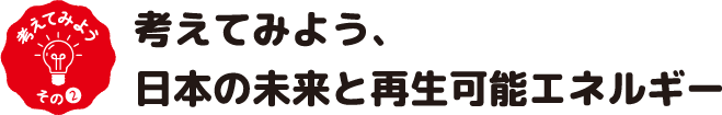 考えてみよう、日本の未来と再生可能エネルギー