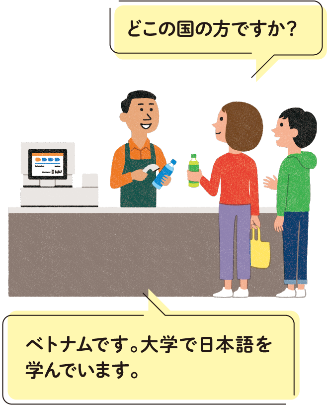 どこの国の方ですか？ ベトナムです。大学で日本語を学んでいます。