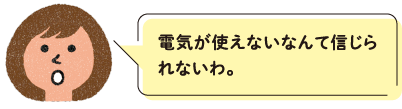 電気が使えないなんて信じられないわ。