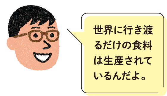 世界に行き渡るだけの食料は生産されているんだよ。