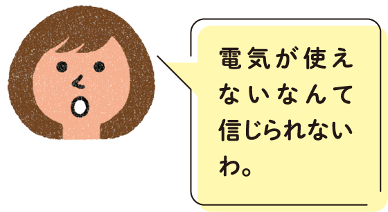 電気が使えないなんて信じられないわ。