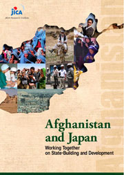 Afghanistan and Japan: Working Together on State-Building and Development (Afuganisutan ni Heiwa no Ishizue wo: Hitobito no Seikatsu Saiken ni Honso Suru Nihonjintachi)