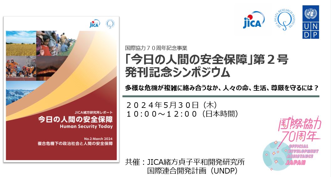 JICA緒方研究所レポート「今日の人間の安全保障」第2号発刊記念シンポジウム―多様な危機が複雑に絡み合うなか、人々の命、生活、尊厳を守るには？―