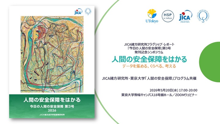 【JICA緒方研究所・東京大学HSP共催】『今日の人間の安全保障』第3号発刊記念シンポジウム 人間の安全保障をはかる――データを集める、くらべる、考える