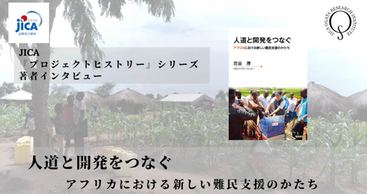 動画： JICAプロジェクト・ヒストリー著者インタビュー『人道と開発をつなぐーアフリカにおける難民支援のかたち』花谷厚氏
