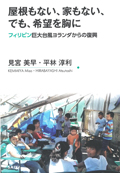 『屋根もない、家もない、でも、希望を胸に　フィリピン巨大台風ヨランダからの復興』