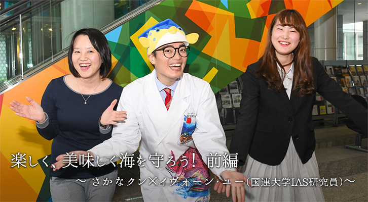 楽しく 美味しく海を守ろう 前編 さかなクン イヴォーン ユー 国連大学ias研究員 なんとかしなきゃ プロジェクト