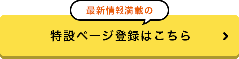 最新情報満載の 特設ページ登録はこちら