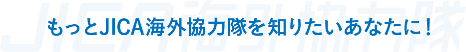 もっとJICA海外協力隊を知りたいあなたに！