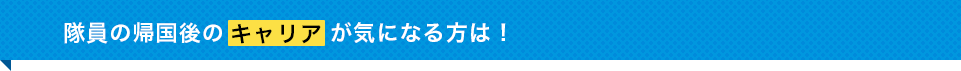 隊員の帰国後のキャリアが気になる方は！