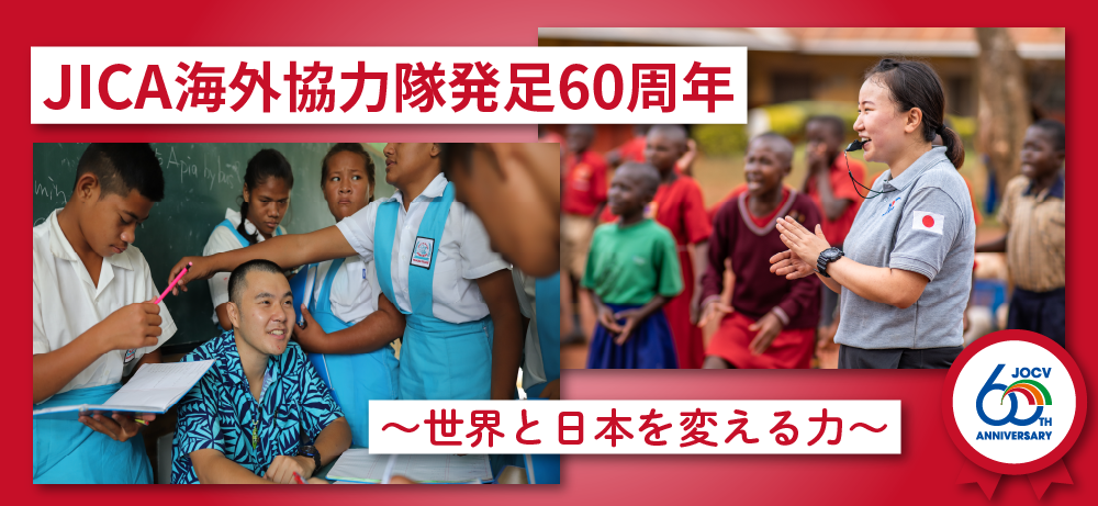 JICA海外協力隊発足60周年　～世界と日本を変える力～