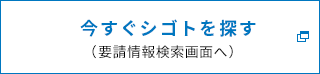 今すぐシゴトを探す(要請情報検索画面へ)