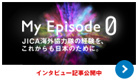 My Episode0 JICA海外協力隊の経験を、これからも日本のために。