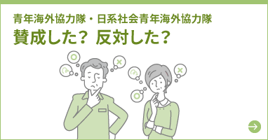 青年海外協力隊・日系社会青年海外協力隊 賛成した？反対した？