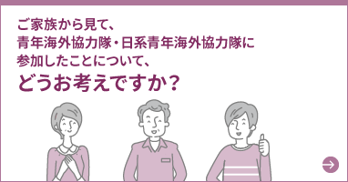 ご家族から見て、青年海外協力隊・日系青年海外協力隊に参加したことについて、どうお考えですか？