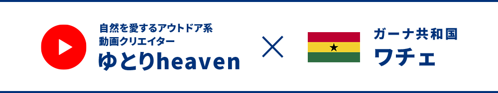 自然を愛するアウトドア系動画クリエイターゆとりheaven×ガーナ共和国ワチェ
