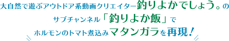 大自然で遊ぶアウトドア系動画クリエイター釣りよかでしょう。のサブチャンネル「釣りよか飯」でホルモンのトマト煮込みマタンガラを再現！