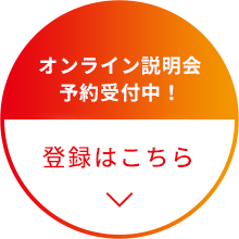 オンライン説明会 予約受付中！ 受付はこちら