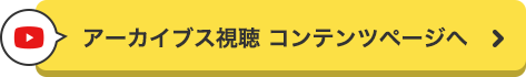 アーカイブス視聴 コンテンツページへ