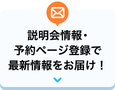 説明会情報・予約ページ登録で最新情報をお届け！