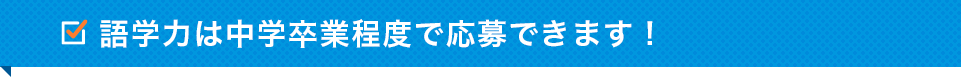 語学力は中学卒業程度で応募できます！