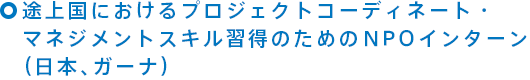 途上国におけるプロジェクトコーディネート・マネジメントスキル習得のためのNPOインターン（日本、ガーナ）