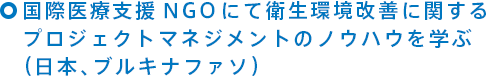 国際医療支援NGOにて衛生環境改善に関するプロジェクトマネジメントのノウハウを学ぶ（日本、ブルキナファソ）