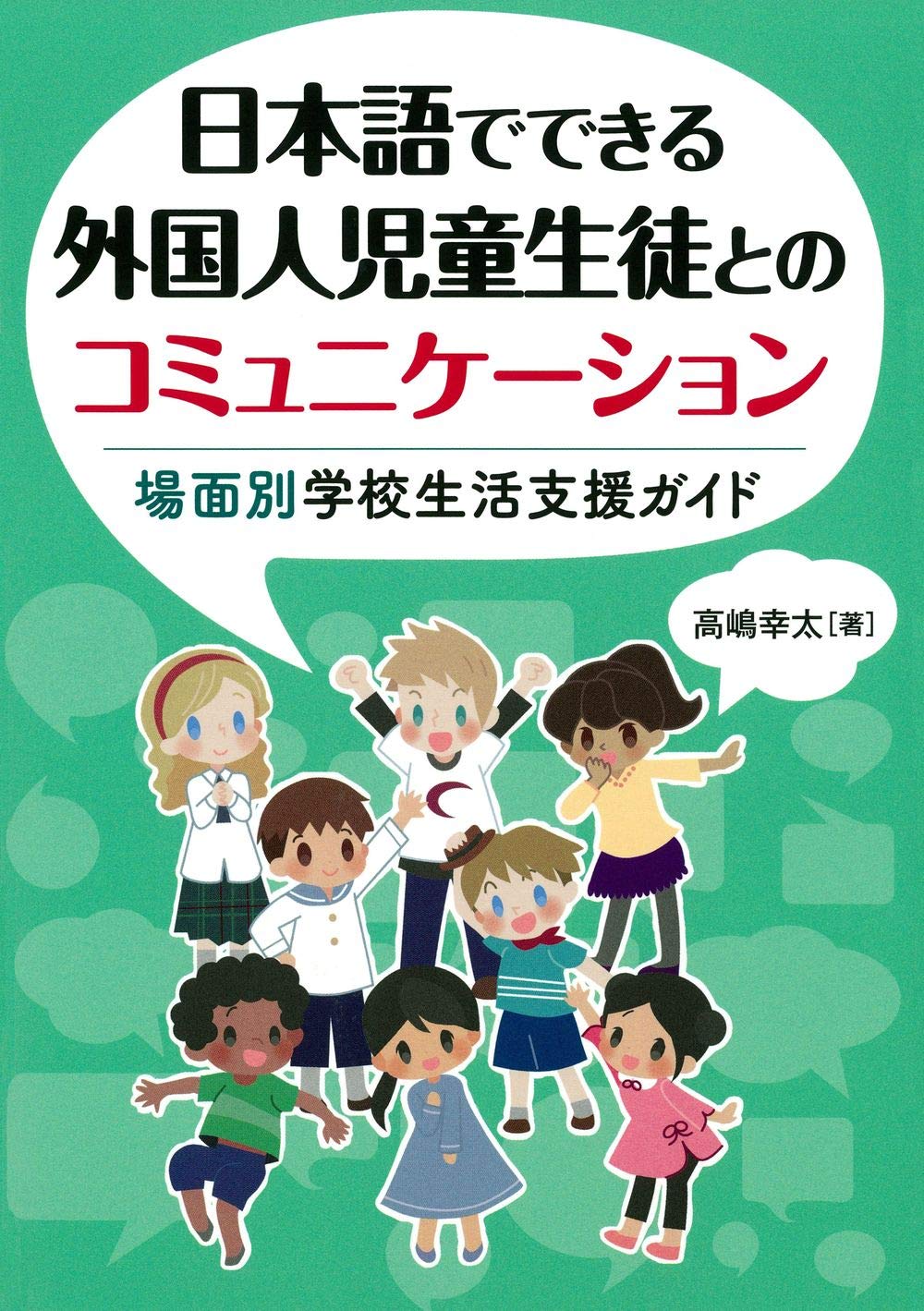 『日本語でできる外国人児童生徒とのコミュニケーション：場面別学校生活支援ガイド』