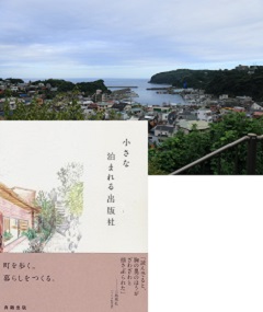 上:高台から見下ろす真鶴港。左下:19年出版の『小さな泊まれる出版社』では、好きな場所で小さな仕事をつくって暮らす理由や真鶴との出会い、「真鶴出版２号店」の完成までを予算・スケジュールなどリアルな情報も含めてまとめている。真鶴出版のWebサイトから購入可