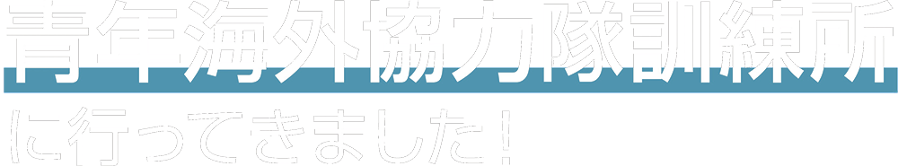 青年海外協力隊訓練所に行ってきました！
