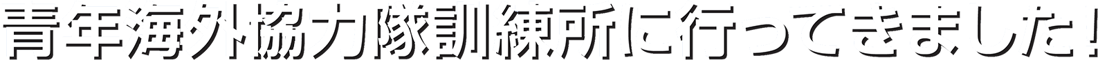 青年海外協力隊訓練所に行ってきました！