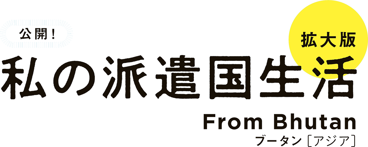 公開! 私の派遣国生活〈拡大版〉ブータン［アジア］