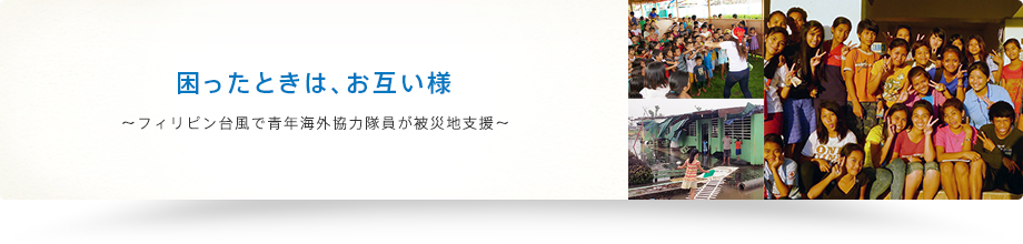 困ったときは、お互い様～フィリピン台風で青年海外協力隊員が被災地支援～