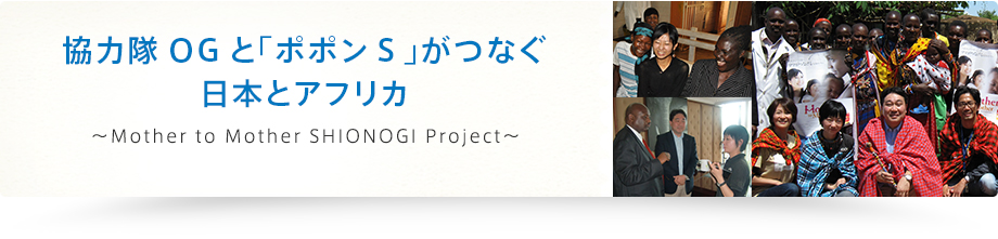 協力隊OGと「ポポンＳ」がつなぐ日本とアフリカ～Mother to Mother SHIONOGI Project～