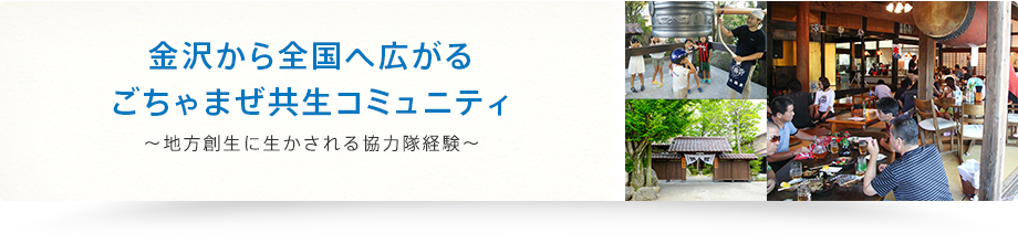 金沢から全国へ広がるごちゃまぜ共生コミュニティ～地方創生に生かされる協力隊経験～