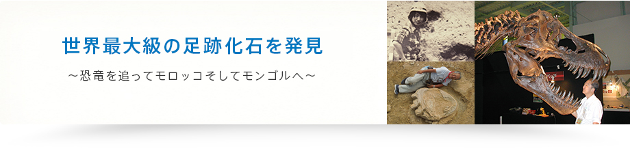 世界最大級の足跡化石を発見 ～恐竜を追ってモロッコそしてモンゴルへ～