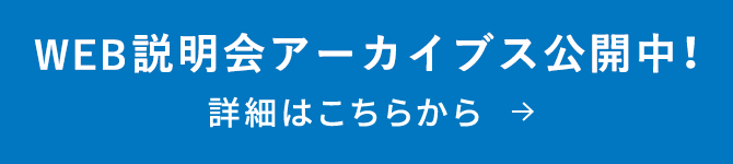 web説明会アーカイブス公開中!詳細はこちらから