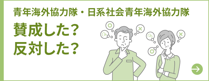 青年海外協力隊・日系社会青年海外協力隊 賛成した？反対した？