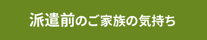 派遣前のご家族の気持ち