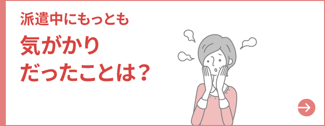 派遣中にもっとも気がかりだったことは？