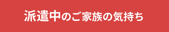 派遣中のご家族の気持ち