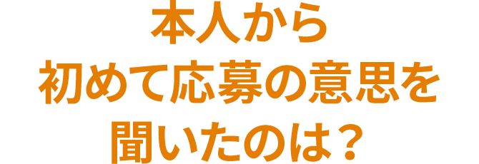 本人から初めて応募の意思を聞いたのは？