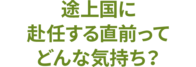 途上国に赴任する直前ってどんな気持ち？