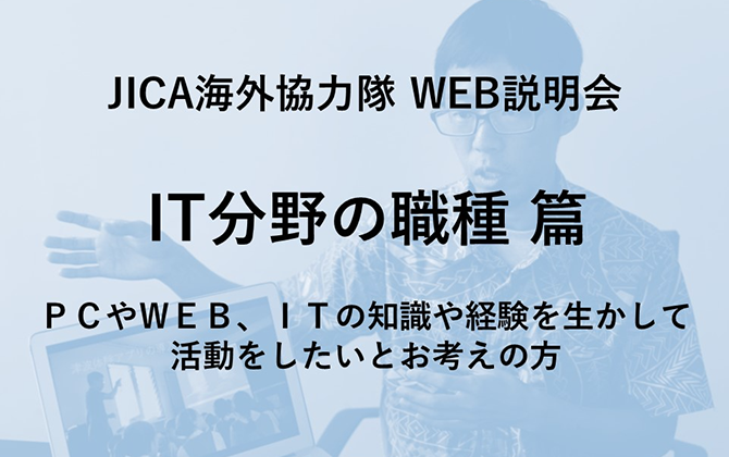 JICAボランティアWEB説明会 IT分野の職種 篇 PCやWEB、ITの知識や経験を生かして活動をしたいとお考えの方