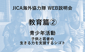 JICAボランティアWEB説明会 教育篇② 青少年活動　子どもと若者の生きる力を支援するシゴト