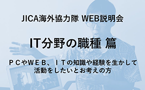 JICAボランティアWEB説明会 IT分野の職種 篇 PCやWEB、ITの知識や経験を生かして活動をしたいとお考えの方