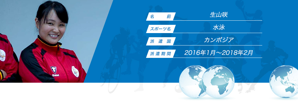 
								名　　　前：生山咲
								スポーツ名：水泳
								派　遣　国：カンボジア
								派 遣 期 間：2016年1月〜2018年2月